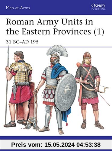 Roman Army Units in the Eastern Provinces 1: 31 BC-AD 195 (Men-at-Arms, Band 511)