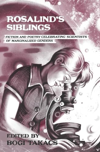 Rosalind's Siblings: Fiction and Poetry Celebrating Scientists of Marginalized Genders von Atthis Arts, LLC
