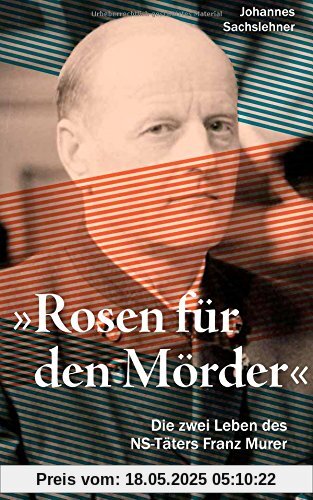 Rosen für den Mörder: Die zwei Leben des SS-Mannes Franz Murer