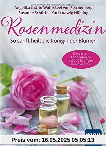 Rosenmedizin. So sanft heilt die Königin der Blumen: Die besten Anwendungen bei 100 häufigen Beschwerden / Plus 30 feine Rezepte aus der Rosenküche