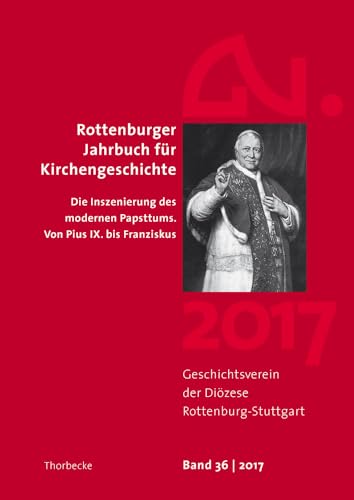 Rottenburger Jahrbuch für Kirchengeschichte 36/2017: Die Inszenierung des modernen Papsttums. Von Pius IX. bis Franziskus von Jan Thorbecke Verlag