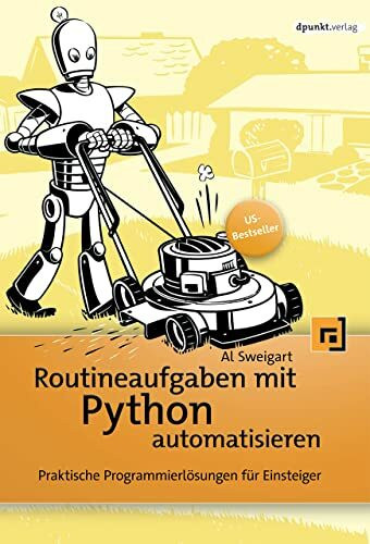 Routineaufgaben mit Python automatisieren: Praktische Programmierl�sungen f�r Einsteiger