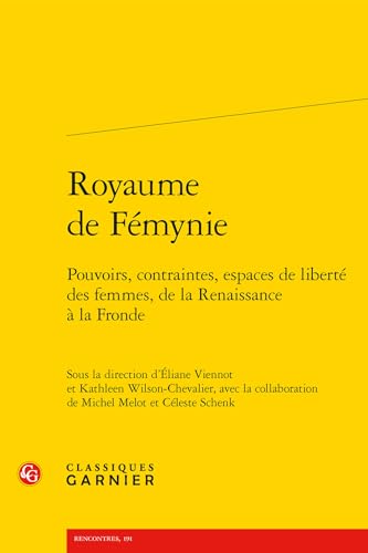 Royaume De Femynie: Pouvoirs, Contraintes, Espaces De Liberte Des Femmes, De La Renaissance a La Fronde (Colloques, congres et conferences sur la Renaissance europeenne, 16, Band 16) von Classiques Garnier
