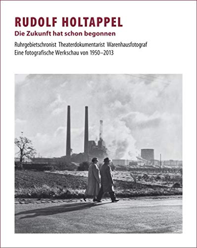 Rudolf Holtappel: Die Zukunft hat schon begonnen - Ruhrgebietschronist, Theaterdokumentarist, Warenhausfotograf - Eine fotografische Werkschau von 1950–2013 von Verlag Kettler