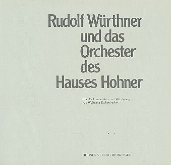 Rudolf Würthner und das Orchester des Hauses Hohner: Eine Dokumentation und Würdigung von Wolfgang Eschenbacher