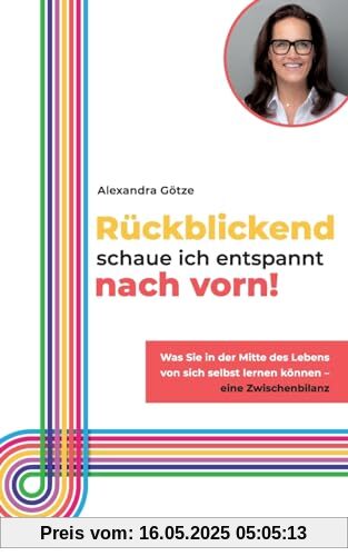 Rückblickend schaue ich entspannt nach vorn!: Was Sie in der Mitte des Lebens von sich selbst lernen können - eine Zwischenbilanz Rückblickend schaue ich entspannt nach vorn!: Was Sie in der Mitte des Lebens von sich selbst lernen können - eine Zwischenbilanz
