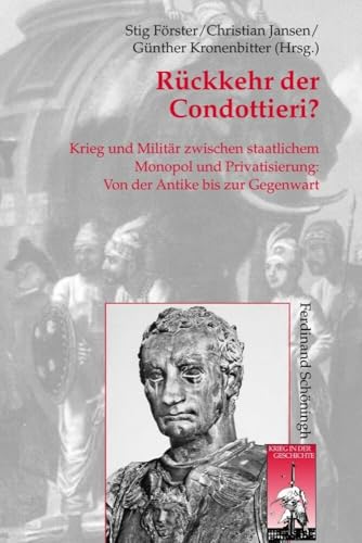 Rückkehr der Condottieri?: Krieg und Militär zwischen staatlichem Monopol und Privatisierung (Krieg in der Geschichte) von Schoeningh Ferdinand GmbH