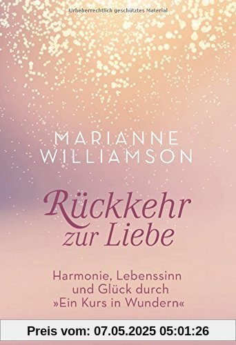 Rückkehr zur Liebe: Harmonie, Lebenssinn und Glück durch Ein Kurs in Wundern