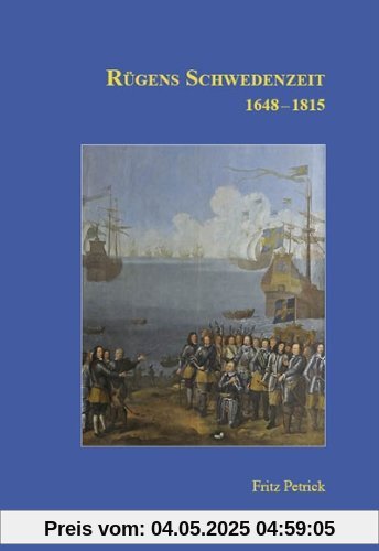 Rügens Geschichte von den Anfängen bis zur Gegenwart in fünf Teilen. Teil 3: Rügens Schwedenzeit 1648-1815 Rügens Geschichte von den Anfängen bis zur Gegenwart in fünf Teilen. Teil 3: Rügens Schwedenzeit 1648-1815