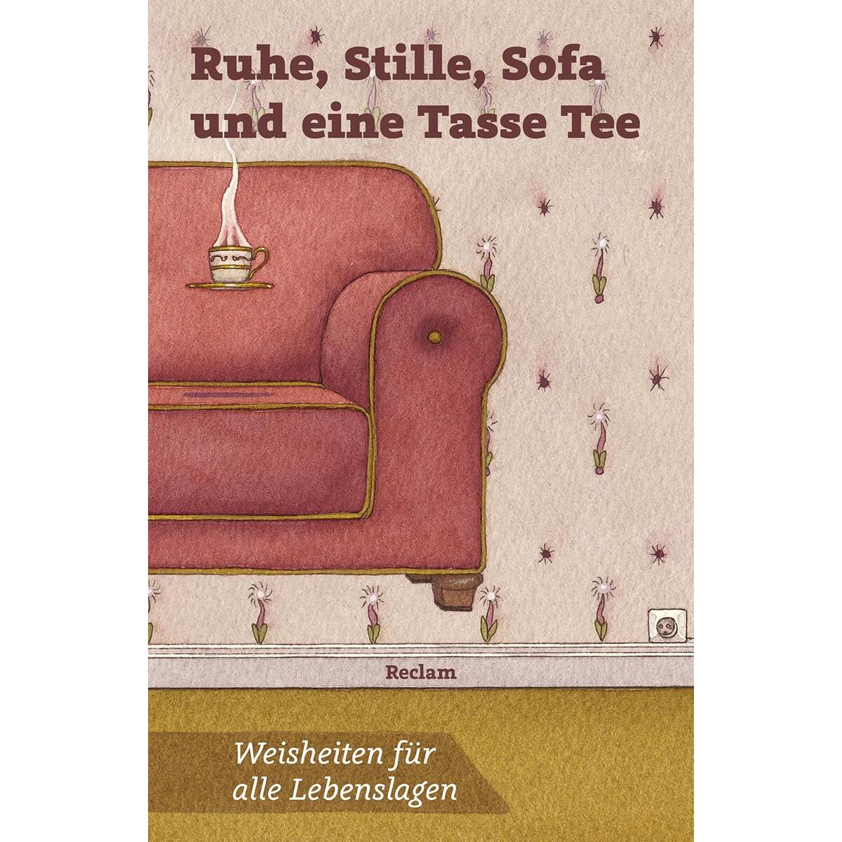Ruhe, Stille, Sofa und eine Tasse Tee Ruhe, Stille, Sofa und eine Tasse Tee von Reclam Philipp Jun.
