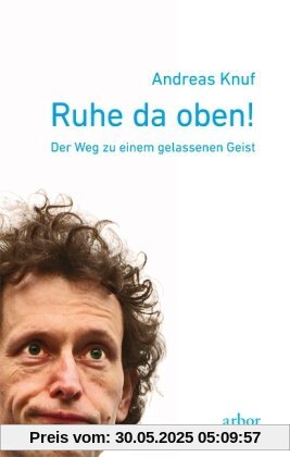 Ruhe da oben!: Der Weg zu einem gelassenen Geist