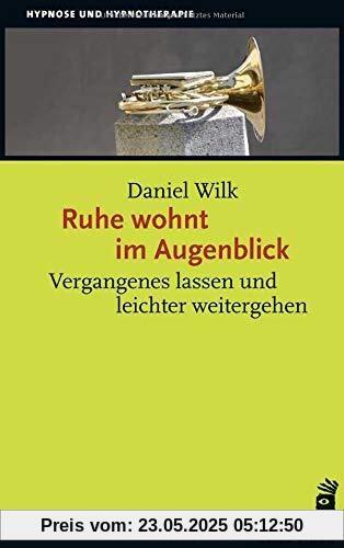 Ruhe wohnt im Augenblick: Vergangenes lassen und leichter weitergehen Ruhe wohnt im Augenblick: Vergangenes lassen und leichter weitergehen