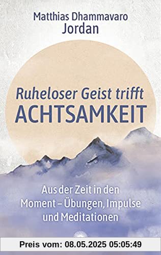Ruheloser Geist trifft Achtsamkeit: Aus der Zeit in den Moment – Übungen, Impulse und Meditationen