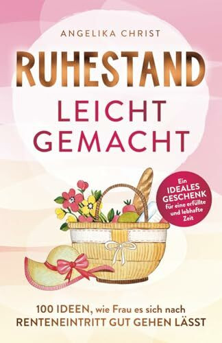 Ruhestand leicht gemacht | 100 Ideen, wie Frau es sich nach Renteneintritt gut gehen lässt | E...