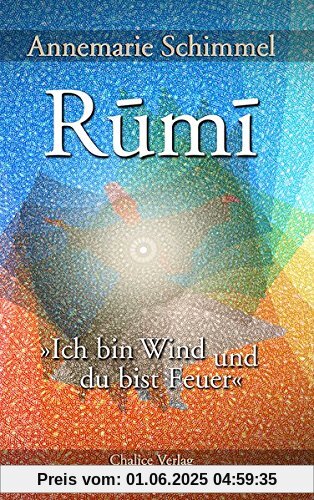 Rumi – Ich bin Wind und du bist Feuer: Leben und Werk des großen Mystikers