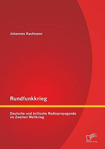 Rundfunkkrieg: Deutsche und britische Radiopropaganda im Zweiten Weltkrieg Rundfunkkrieg: Deutsche und britische Radiopropaganda im Zweiten Weltkrieg