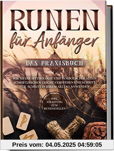 Runen für Anfänger - Das Praxisbuch: Wie Sie die Mythologie und Symbolik der alten Schriftzeichen leicht verstehen und Schritt für Schritt in Ihrem Alltag anwenden - inkl. Anleitung zum Runenstellen