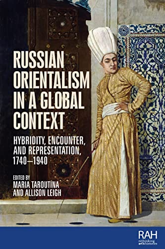 Russian Orientalism in a global context: Hybridity, encounter, and representation, 1740-1940 (Rethinking Art's Histories) von Manchester University Press
