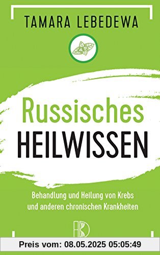 Russisches Heilwissen: Rezepte des Überlebens. Behandlung und Heilung von Krebs und anderen chronischen Krankheiten Russisches Heilwissen: Rezepte des Überlebens. Behandlung und Heilung von Krebs und anderen chronischen Krankheiten