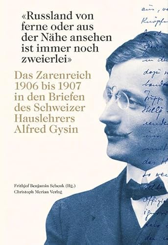 «Russland von ferne oder aus der Nähe ansehen ist immer noch zweierlei»: Das Zarenreich 1906 bis 1907 in den Briefen des Schweizer Hauslehrerers Alfred Gysin «Russland von ferne oder aus der Nähe ansehen ist immer noch zweierlei»: Das Zarenreich 1906 bis 1907 in den Briefen des Schweizer Hauslehrerers Alfred Gysin