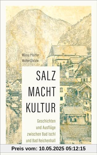 SALZ MACHT KULTUR: Geschichten und Ausflüge zwischen Bad Ischl und Bad Reichenhall: auf den Spuren des „weißen Goldes“ SALZ MACHT KULTUR: Geschichten und Ausflüge zwischen Bad Ischl und Bad Reichenhall: auf den Spuren des „weißen Goldes“
