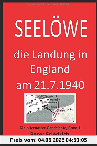 SEELÖWE: Die Landung in England am 21. Juli 1940. Eine Alternative Geschichte. Bd. 1