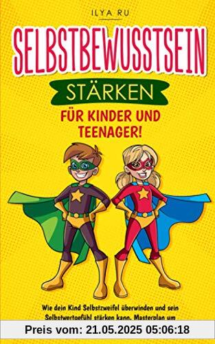 SELBSTBEWUSSTSEIN STÄRKEN FÜR KINDER UND TEENAGER: Wie dein Kind Selbstzweifel überwinden und sein Selbstwertgefühl stärken kann. Masterplan um Selbstvertrauen und Selbstwert des Kindes zu stärken