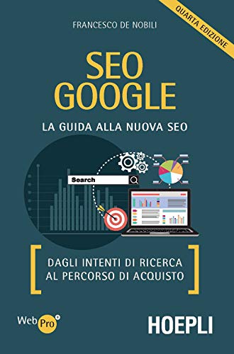 SEO Google. La guida alla nuova SEO. Dagli intenti di ricerca al percorso di acquisto (WebPro+)