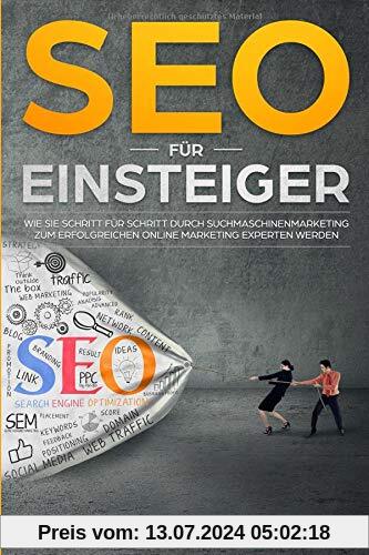 SEO für Einsteiger: Wie Sie Schritt für Schritt durch Suchmaschinenmarketing zum erfolgreichen Online Marketing Experten werden! Search Engine ... (Seo Sea Sem Tipps Tricks Strategien, Band 1)