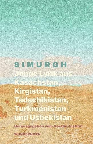 SIMURGH: Junge Lyrik aus Kasachstan, Kirgistan, Tadschikistan, Turkmenistan, Usbekistan von Das Wunderhorn