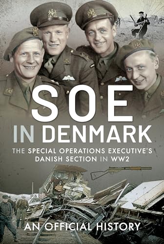 SOE in Denmark: Special Operations Executive’s Danish Section in WW2: An Official History