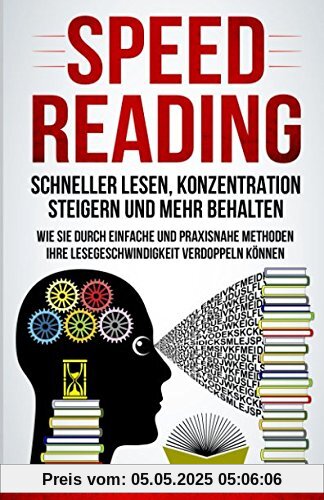 SPEED READING – SCHNELLER LESEN, KONZENTRATION STEIGERN UND MEHR BEHALTEN – WIE SIE DURCH EINFACHE UND PRAXISNAHE METHODEN IHRE LESEGESCHWINDIGKEIT VERDOPPELN KÖNNEN SPEED READING – SCHNELLER LESEN, KONZENTRATION STEIGERN UND MEHR BEHALTEN – WIE SIE DURCH EINFACHE UND PRAXISNAHE METHODEN IHRE LESEGESCHWINDIGKEIT VERDOPPELN KÖNNEN