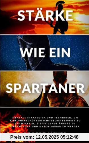STÄRKE WIE EIN SPARTANER: mentale Strategien und Techniken, um ein unerschütterliches Selbstbewusstsein zu entwickeln, tiefsitzende Ängste zu ... zu werden (Persönliche Entwicklung)