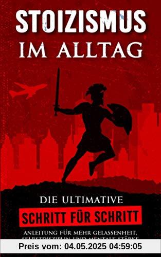 STOIZISMUS im Alltag: Die ultimative Schritt für Schritt Anleitung für mehr Gelassenheit, Selbstdisziplin und mentale Stärke