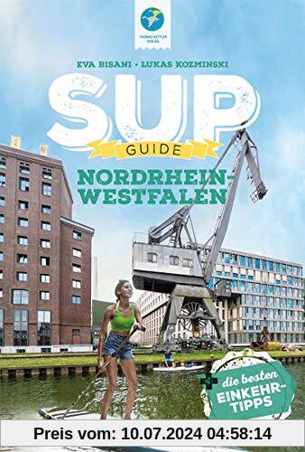 SUP-Guide Nordrhein-Westfalen (NRW): 17 SUP-Spots + die schönsten Einkehrtipps: 15 SUP-Spots + die schönsten Einkehrtipps (SUP-Guide: Stand Up Paddling Reiseführer)