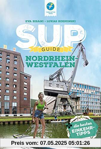 SUP-Guide Nordrhein-Westfalen (NRW): 17 SUP-Spots + die schönsten Einkehrtipps: 15 SUP-Spots + die schönsten Einkehrtipps (SUP-Guide: Stand Up Paddling Reiseführer)