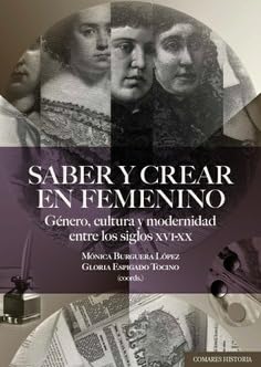 Saber y crear en femenino: Género, cultura y modernidad entre los siglos XVI-XX von Editorial Comares