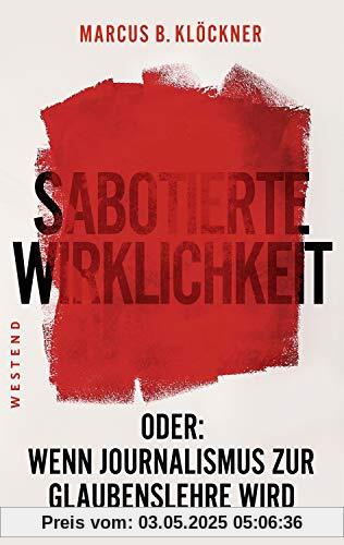 Sabotierte Wirklichkeit: Oder: Wenn Journalismus zur Glaubenslehre wird