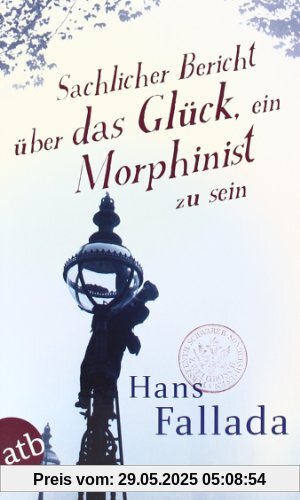 Sachlicher Bericht über das Glück, ein Morphinist zu sein: Geschichten Sachlicher Bericht über das Glück, ein Morphinist zu sein: Geschichten