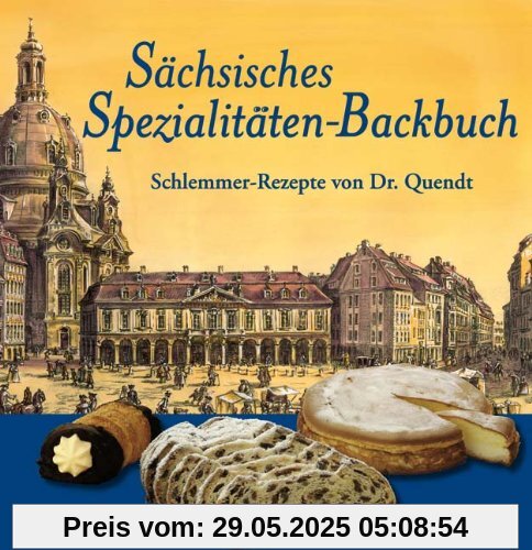 Sächsisches Spezialitäten-Backbuch: Schlemmer-Rezepte von Dr. Quendt Sächsisches Spezialitäten-Backbuch: Schlemmer-Rezepte von Dr. Quendt