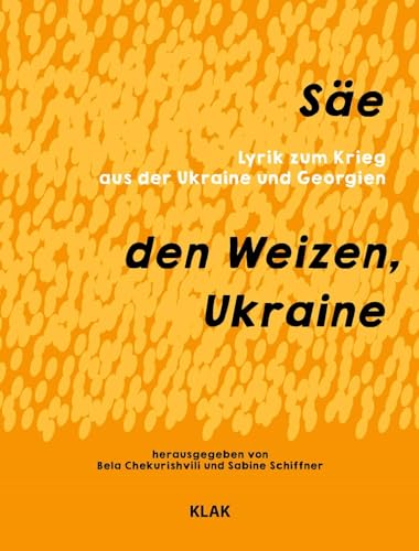 Säe den Weizen, Ukraine: Lyrik zum Krieg aus der Ukraine und Georgien von KLAK Verlag