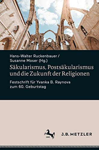 Säkularismus, Postsäkularismus und die Zukunft der Religionen: Festschrift für Yvanka B. Raynova zum 60. Geburtstag von J.B. Metzler