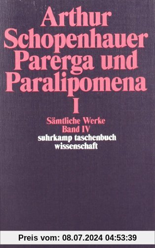 Sämtliche Werke in fünf Bänden: Band IV: Parerga und Paralipomena. Kleine philosophische Schriften I: Parerga Und Paralipomena 1: BD 4 (suhrkamp taschenbuch wissenschaft)