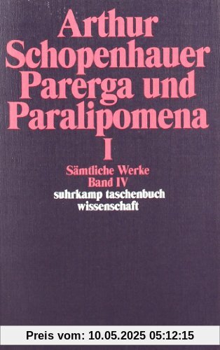 Sämtliche Werke in fünf Bänden: Band IV: Parerga und Paralipomena. Kleine philosophische Schriften I: Parerga Und Paralipomena 1: BD 4 (suhrkamp taschenbuch wissenschaft)