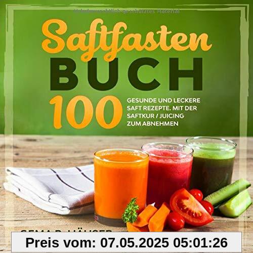 Saftfasten Buch: 100 gesunde und leckere Saft Rezepte. Mit der Saftkur/Juicing zum Abnehmen.