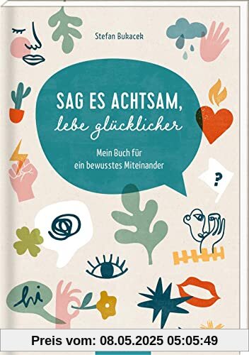 Sag es achtsam, lebe glücklicher: Mein Buch für ein bewusstes Miteinander Sag es achtsam, lebe glücklicher: Mein Buch für ein bewusstes Miteinander