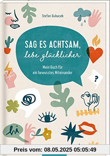 Sag es achtsam, lebe glücklicher: Mein Buch für ein bewusstes Miteinander