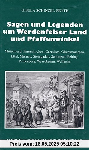 Sagen und Legenden um das Werdenfelser Land und Pfaffenwinkel: Mittenwald, Partenkirchen, Garmisch, Oberammergau, Ettal, Murnau, Steingaden, Schongau, Peiting, Peißenberg, Wessobrunn, Weilheim