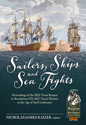 Sailors, Ships, and Sea Fights: Proceedings of the 2022 From Reason to Revolution 1721-1815 Naval Warfare in the Age of Sail Conference (From Reason to Revolution: 1721-1815, 121, Band 121) von Helion & Company