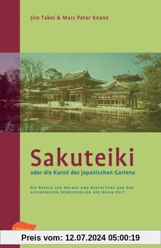 Sakuteiki oder die Kunst des japanischen Gartens: Die Regeln zur Anlage und Gestaltung aus den historischen Schriftrollen der Heian-Zeit